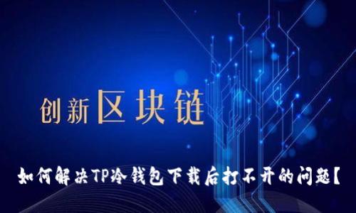 如何解决TP冷钱包下载后打不开的问题？