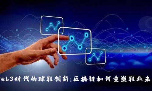 Web3时代的球鞋创新：区块链如何重塑鞋业未来