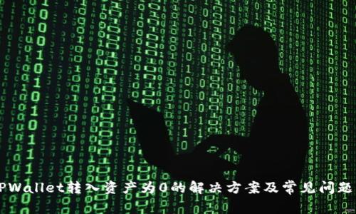  -TPWallet转入资产为0的解决方案及常见问题解答