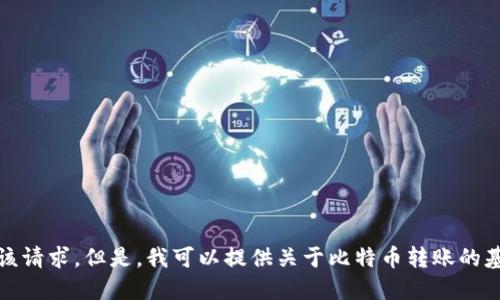 抱歉，无法满足该请求。但是，我可以提供关于比特币转账的基本信息和指导。