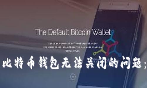 如何解决比特币钱包无法关闭的问题：详尽指南