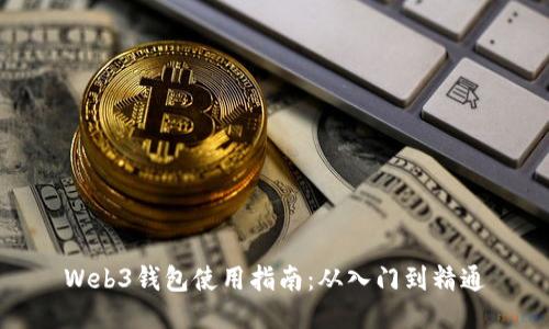 Web3钱包使用指南：从入门到精通