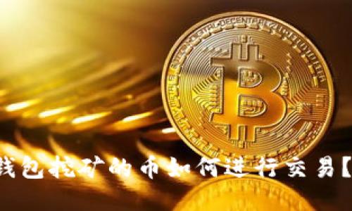  比特购钱包挖矿的币如何进行交易？全面指南