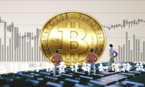 比特币钱包转账手续费详解：如何降低转账成本？