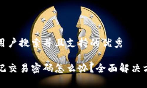 思考一个符合用户搜索并且支持的优秀

比特币钱包忘记交易密码怎么办？全面解决方案与注意事项