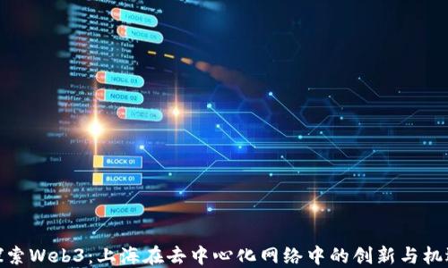 
探索Web3：上海在去中心化网络中的创新与机遇