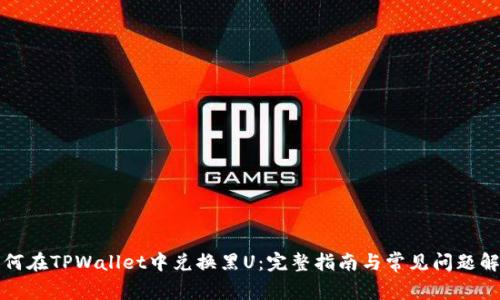 如何在TPWallet中兑换黑U：完整指南与常见问题解答