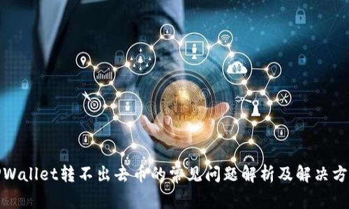 TPWallet转不出去币的常见问题解析及解决方案