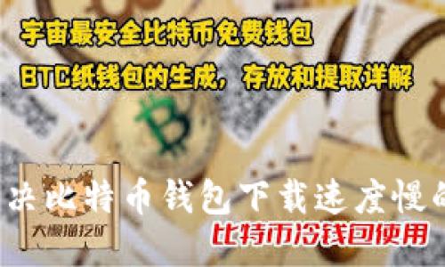 如何解决比特币钱包下载速度慢的问题？