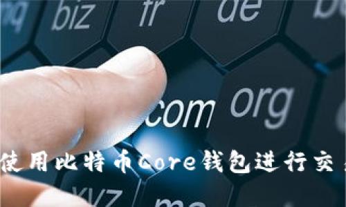 全方位指南：如何使用比特币Core钱包进行交易和管理数字资产