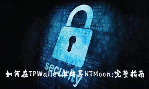 如何在TPWallet上购买HTMoon：完整指南