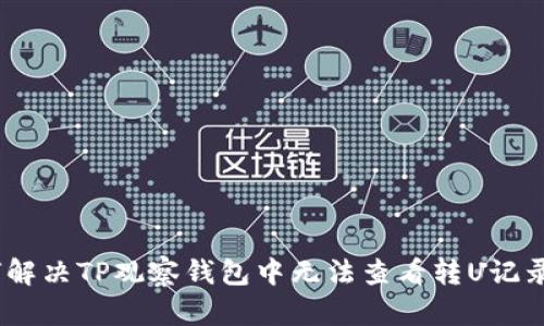  : 如何解决TP观察钱包中无法查看转U记录的问题