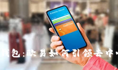 深入了解Web3钱包：欧易如何引领去中心化金融新时代