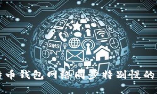 解决比特币钱包网络同步特别慢的有效方法