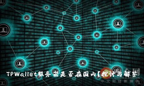TPWallet服务器是否在国内？探讨与解答