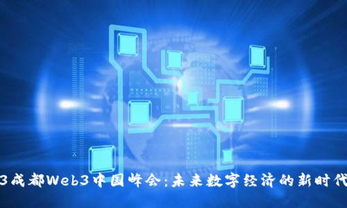 2023成都Web3中国峰会：未来数字经济的新时代探索