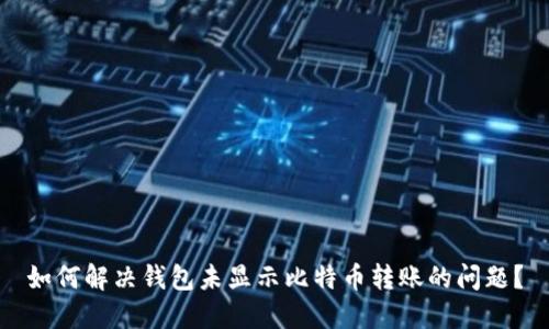 如何解决钱包未显示比特币转账的问题？