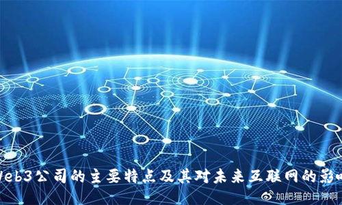 Web3公司的主要特点及其对未来互联网的影响