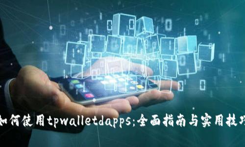 如何使用tpwalletdapps：全面指南与实用技巧