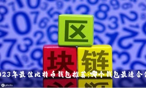 2023年最佳比特币钱包推荐：哪个钱包最适合你？