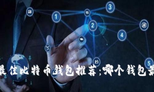 2023年最佳比特币钱包推荐：哪个钱包最适合你？