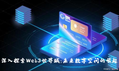 深入探索Web3世界城：未来数字空间的崛起