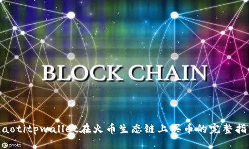 fiaotitpwallet在火币生态链上买币的完整指南
