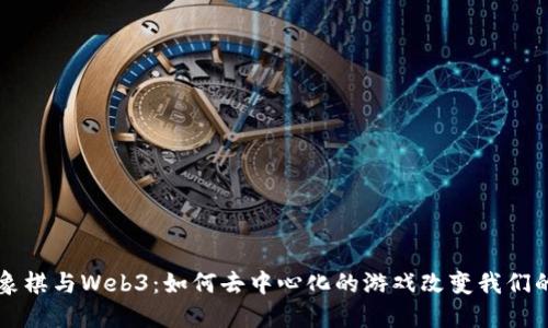 国际象棋与Web3：如何去中心化的游戏改变我们的棋局