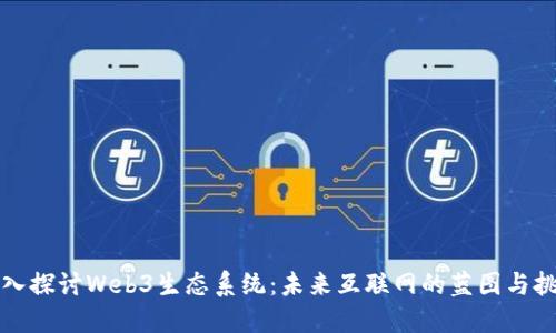 深入探讨Web3生态系统：未来互联网的蓝图与挑战