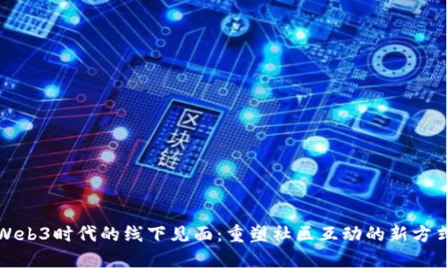 Web3时代的线下见面：重塑社区互动的新方式
