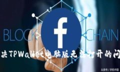 如何解决TPWallet电脑版无法打开的问题