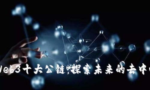 全球最强的Web3十大公链：探索未来的去中心化技术平台