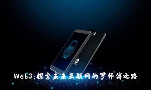 Web3：探索未来互联网的罗师傅之路