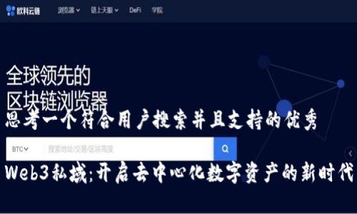 思考一个符合用户搜索并且支持的优秀  

Web3私域：开启去中心化数字资产的新时代