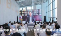 如何顺利下载TPWallet：常见问题与解决