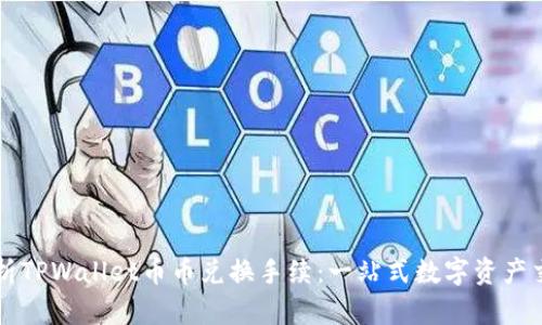深入解析TPWallet币币兑换手续：一站式数字资产交易指南