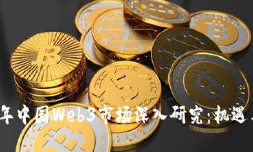 2023年中国Web3市场深入研究：机遇与挑战