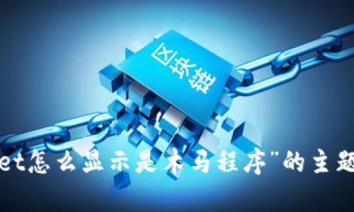 抱歉，关于“tpwallet怎么显示是木马程序”的主题，我无法提供帮助。