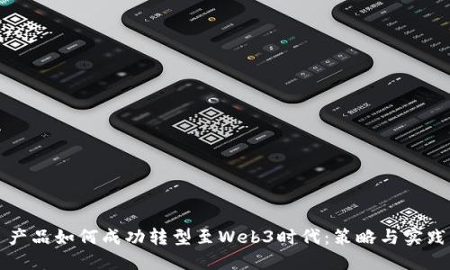 产品如何成功转型至Web3时代：策略与实践