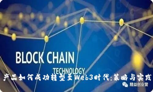 产品如何成功转型至Web3时代：策略与实践