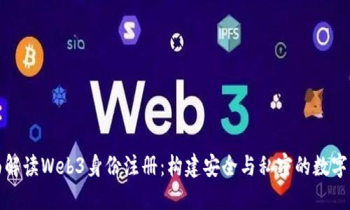 全面解读Web3身份注册：构建安全与私密的数字身份