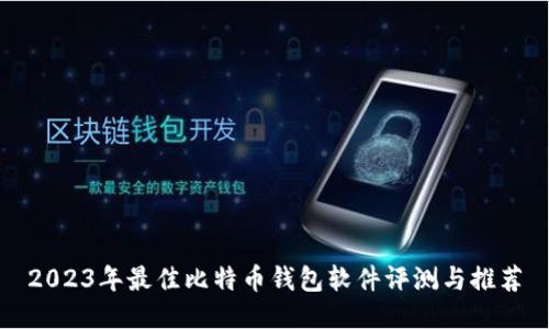 2023年最佳比特币钱包软件评测与推荐