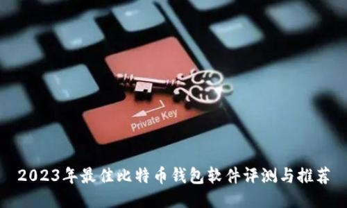 2023年最佳比特币钱包软件评测与推荐