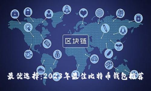最优选择：2023年最佳比特币钱包推荐