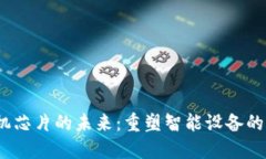 Web3手机芯片的未来：重塑智能设备的