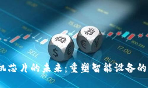 Web3手机芯片的未来：重塑智能设备的核心科技