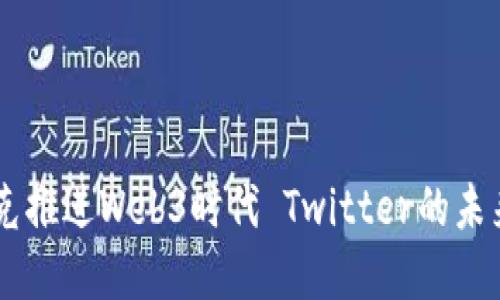 马斯克推进Web3时代 Twitter的未来展望