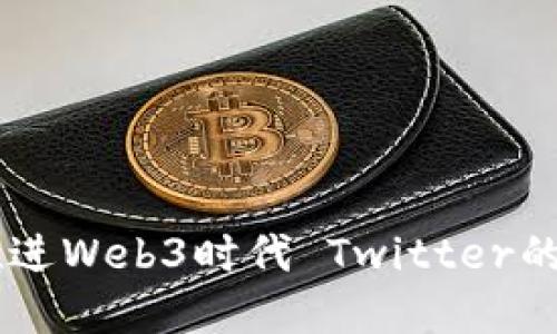 马斯克推进Web3时代 Twitter的未来展望