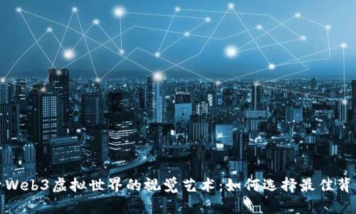 探索Web3虚拟世界的视觉艺术：如何选择最佳背景图
