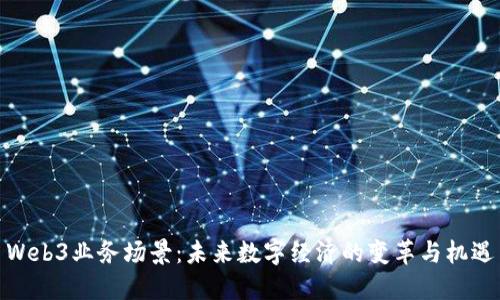 Web3业务场景：未来数字经济的变革与机遇